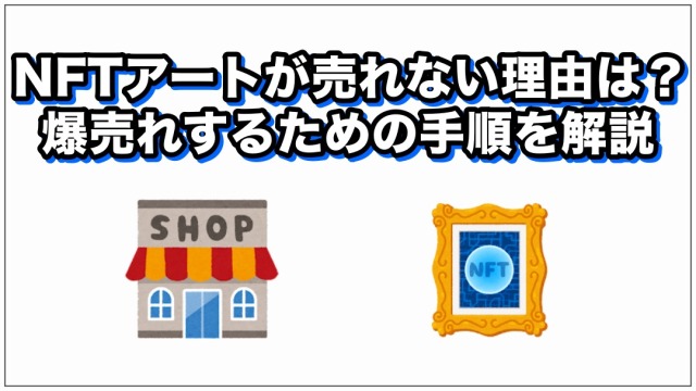 NFTアートが売れない理由は？爆売れするための手順を解説